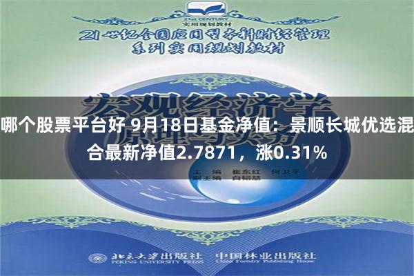 哪个股票平台好 9月18日基金净值：景顺长城优选混合最新净值2.7871，涨0.31%