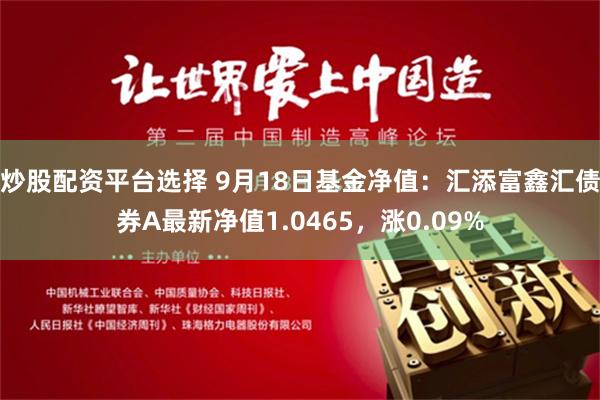 炒股配资平台选择 9月18日基金净值：汇添富鑫汇债券A最新净值1.0465，涨0.09%