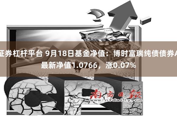 证券杠杆平台 9月18日基金净值：博时富瑞纯债债券A最新净值1.0766，涨0.07%