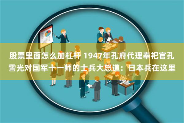 股票里面怎么加杠杆 1947年孔府代理奉祀官孔霅光对国军十一师的士兵大怒道：日本兵在这里