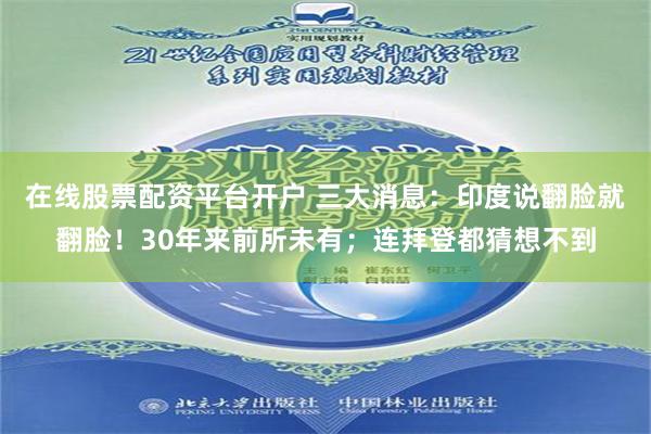 在线股票配资平台开户 三大消息：印度说翻脸就翻脸！30年来前所未有；连拜登都猜想不到