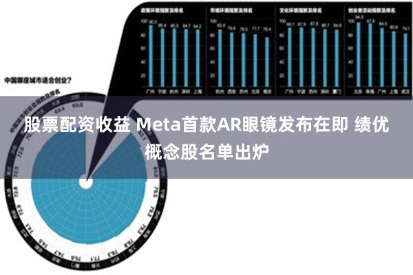 股票配资收益 Meta首款AR眼镜发布在即 绩优概念股名单出炉