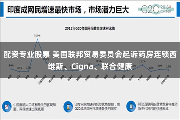 配资专业股票 美国联邦贸易委员会起诉药房连锁西维斯、Cigna、联合健康