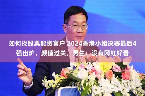 如何找股票配资客户 2024香港小姐决赛最后4强出炉，颜值过关，男生：没有网红好看