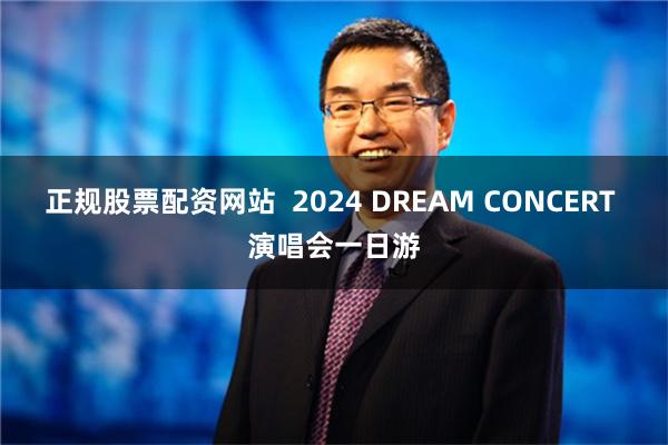 正规股票配资网站  2024 DREAM CONCERT 演唱会一日游