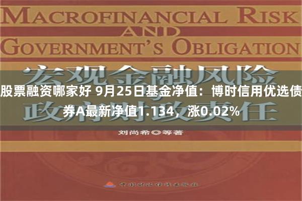 股票融资哪家好 9月25日基金净值：博时信用优选债券A最新净值1.134，涨0.02%