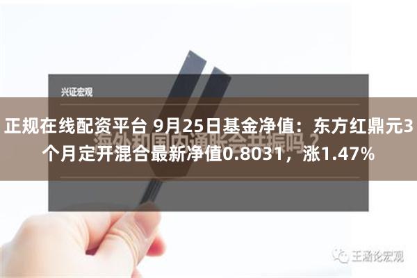 正规在线配资平台 9月25日基金净值：东方红鼎元3个月定开混合最新净值0.8031，涨1.47%