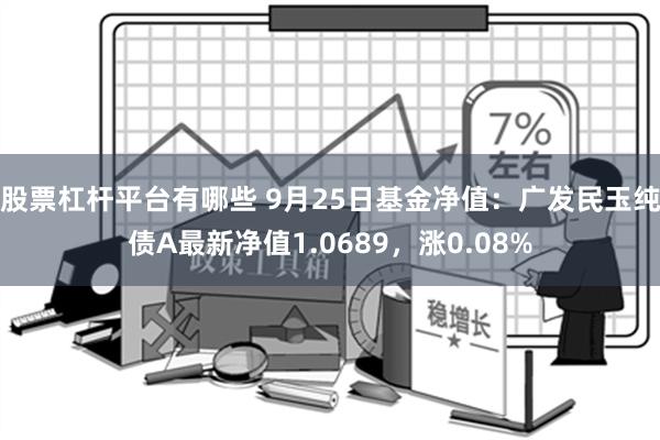 股票杠杆平台有哪些 9月25日基金净值：广发民玉纯债A最新净值1.0689，涨0.08%