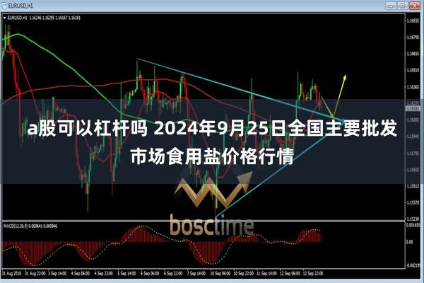 a股可以杠杆吗 2024年9月25日全国主要批发市场食用盐价格行情