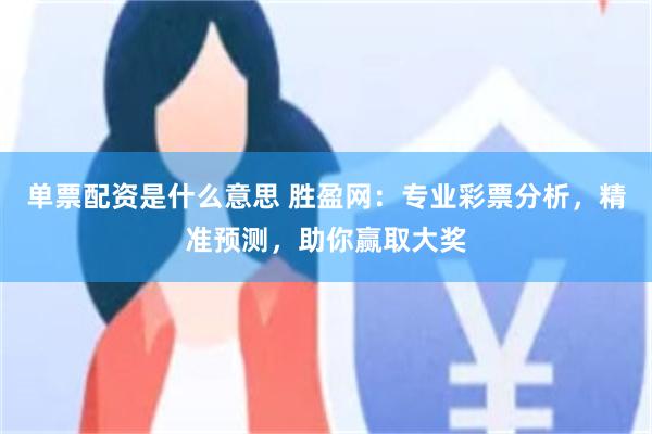 单票配资是什么意思 胜盈网：专业彩票分析，精准预测，助你赢取大奖