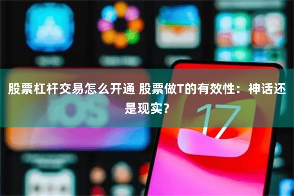 股票杠杆交易怎么开通 股票做T的有效性：神话还是现实？