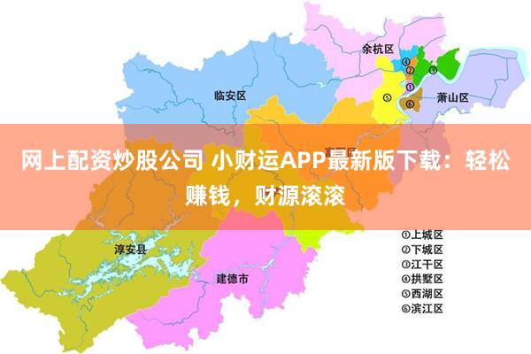 网上配资炒股公司 小财运APP最新版下载：轻松赚钱，财源滚滚