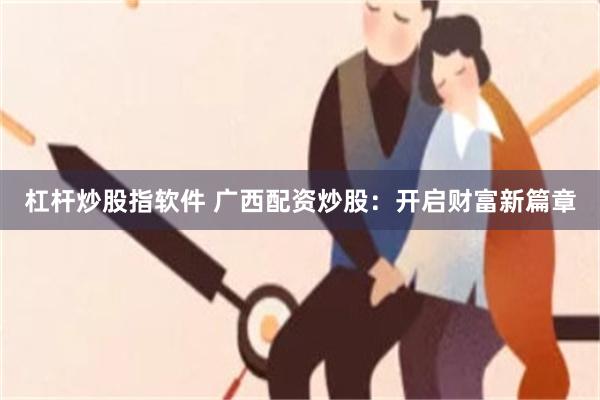 杠杆炒股指软件 广西配资炒股：开启财富新篇章