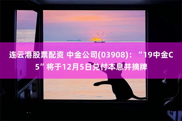 连云港股票配资 中金公司(03908)：“19中金C5”将于12月5日兑付本息并摘牌