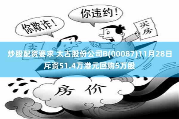 炒股配资要求 太古股份公司B(00087)11月28日斥资51.4万港元回购5万股