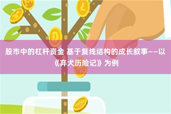 股市中的杠杆资金 基于复线结构的成长叙事——以《弃犬历险记》为例