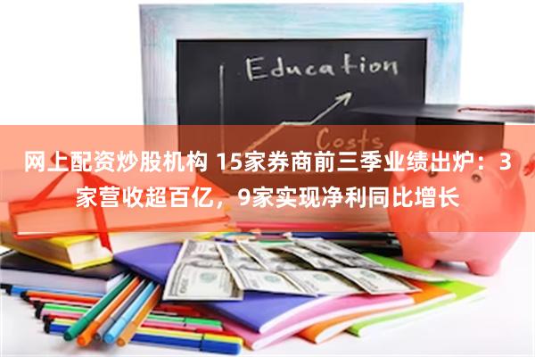 网上配资炒股机构 15家券商前三季业绩出炉：3家营收超百亿，9家实现净利同比增长