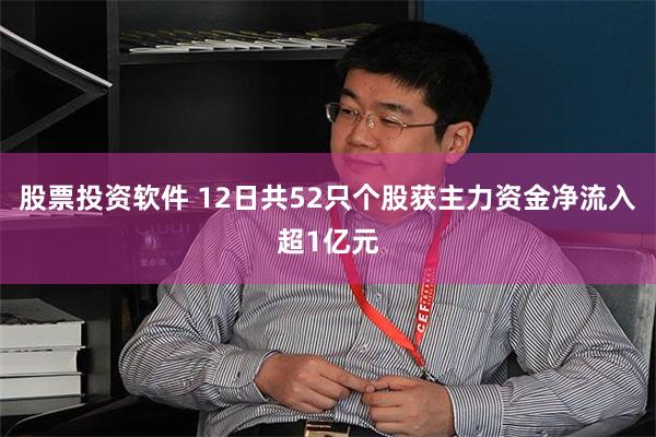 股票投资软件 12日共52只个股获主力资金净流入超1亿元