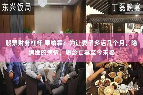 股票财务杠杆 果靖霖：为让妻子多活几个月，隐瞒她的病情，思念亡妻至今未娶