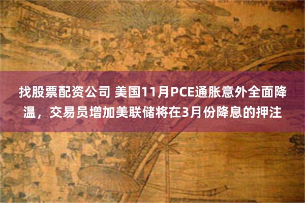 找股票配资公司 美国11月PCE通胀意外全面降温，交易员增加美联储将在3月份降息的押注