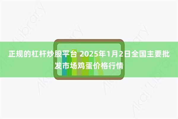 正规的杠杆炒股平台 2025年1月2日全国主要批发市场鸡蛋价格行情