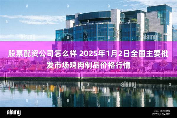 股票配资公司怎么样 2025年1月2日全国主要批发市场鸡肉制品价格行情