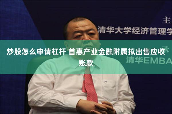 炒股怎么申请杠杆 首惠产业金融附属拟出售应收账款