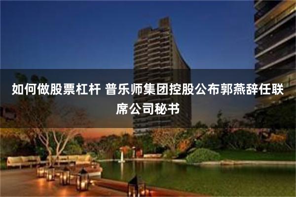 如何做股票杠杆 普乐师集团控股公布郭燕辞任联席公司秘书