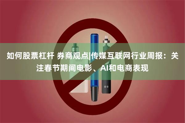 如何股票杠杆 券商观点|传媒互联网行业周报：关注春节期间电影、AI和电商表现