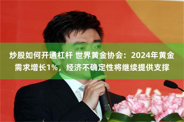 炒股如何开通杠杆 世界黄金协会：2024年黄金需求增长1%，经济不确定性将继续提供支撑