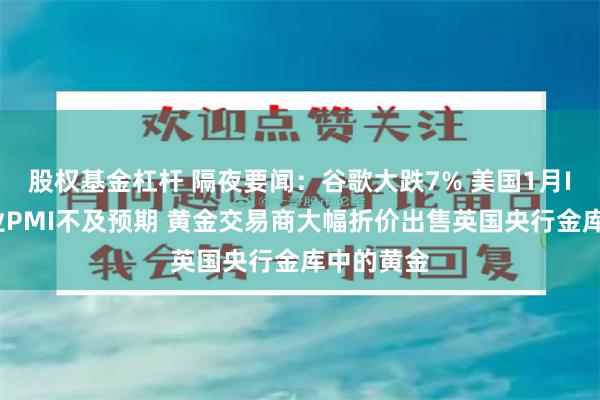 股权基金杠杆 隔夜要闻：谷歌大跌7% 美国1月ISM服务业PMI不及预期 黄金交易商大幅折价出售英国央行金库中的黄金