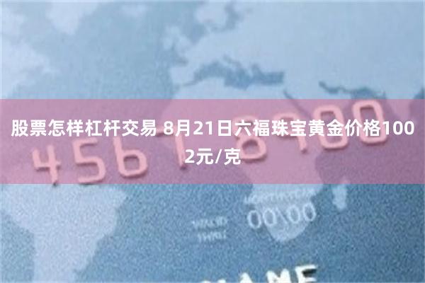 股票怎样杠杆交易 8月21日六福珠宝黄金价格1002元/克