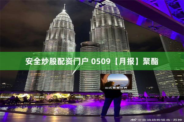 安全炒股配资门户 0509【月报】聚酯