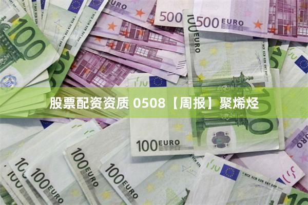 股票配资资质 0508【周报】聚烯烃
