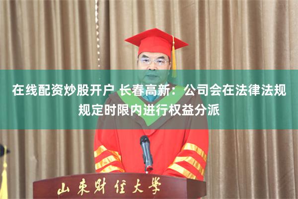 在线配资炒股开户 长春高新：公司会在法律法规规定时限内进行权益分派