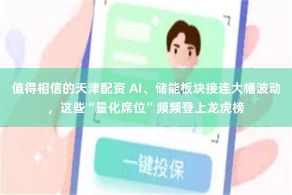 值得相信的天津配资 AI、储能板块接连大幅波动，这些“量化席位”频频登上龙虎榜