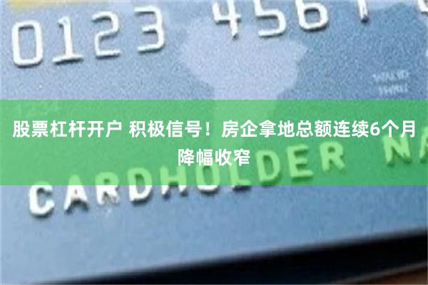 股票杠杆开户 积极信号！房企拿地总额连续6个月降幅收窄