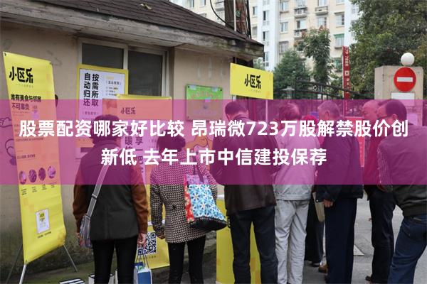 股票配资哪家好比较 昂瑞微723万股解禁股价创新低 去年上市中信建投保荐